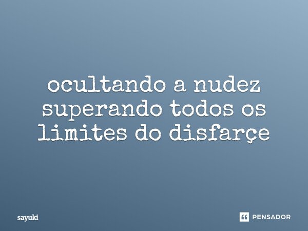 ocultando a nudez superando todos os limites do disfarçe... Frase de sayuki.