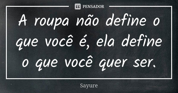 A roupa não define o que você é, ela define o que você quer ser.... Frase de Sayure.