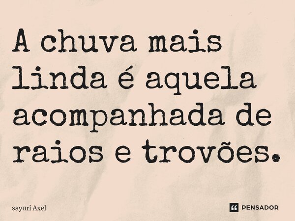 A chuva mais linda é aquela acompanhada de raios e trovões.... Frase de sayuri Axel.