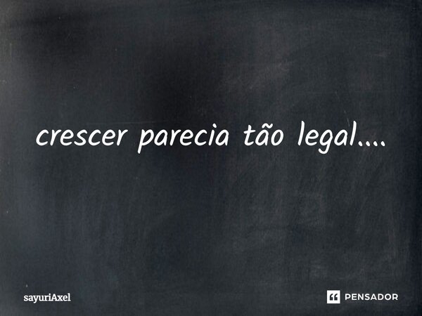 ⁠crescer parecia tão legal....... Frase de sayuriAxel.