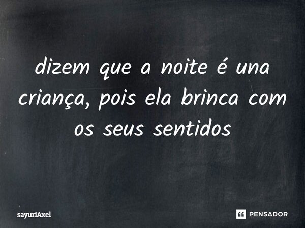 ⁠dizem que a noite é una criança, pois ela brinca com os seus sentidos... Frase de sayuriAxel.