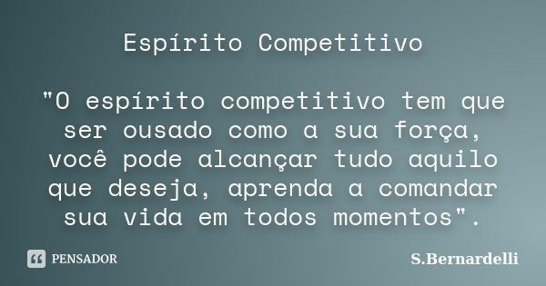 Espírito Competitivo "O espírito competitivo tem que ser ousado como a sua força, você pode alcançar tudo aquilo que deseja, aprenda a comandar sua vida em... Frase de S.Bernardelli.