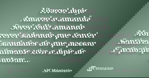 Viverei hoje Amarei o amanhã Serei feliz amando Morrerei sabendo que tentei Sentirei saudades do que passou E principalmente vivo o hoje de ontem...... Frase de SB Monteiro.