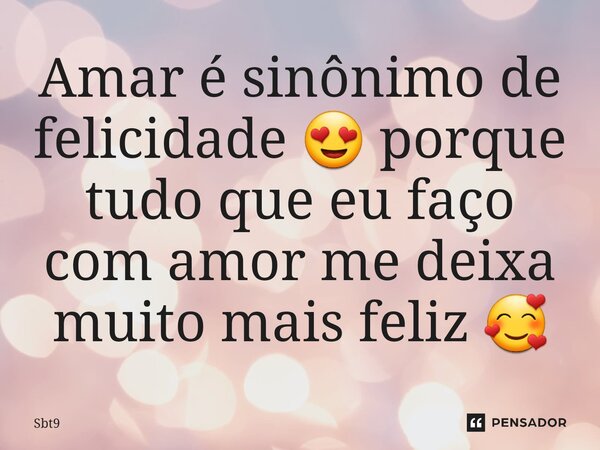 ⁠Amar é sinônimo de felicidade 😍 porque tudo que eu faço com amor me deixa muito mais feliz 🥰... Frase de Sbt9.