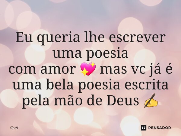 ⁠Eu queria lhe escrever uma poesia com amor 💖 mas vc já é uma bela poesia escrita pela mão de Deus ✍️... Frase de Sbt9.