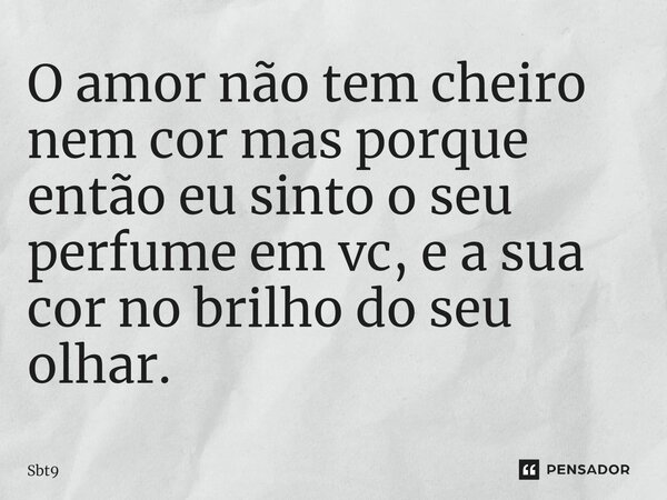 ⁠⁠O amor não tem cheiro nem cor mas porque então eu sinto o seu perfume em vc, e a sua cor no brilho do seu olhar.... Frase de Sbt9.