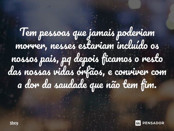 ⁠Tem pessoas que jamais poderiam morrer, nesses estariam incluído os nossos pais, pq depois ficamos o resto das nossas vidas órfãos, e conviver com a dor da sau... Frase de Sbt9.