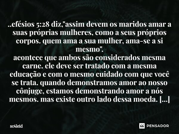 ..efésios 5:28 diz, "assim devem os maridos amar a suas próprias mulheres, como a seus próprios corpos. quem ama a sua mulher, ama-se a si mesmo". ac... Frase de sc4leid.