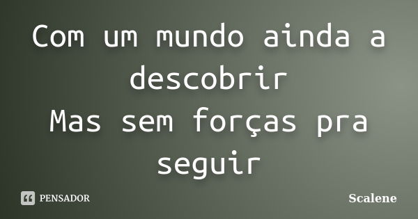 Com um mundo ainda a descobrir Mas sem forças pra seguir... Frase de Scalene.