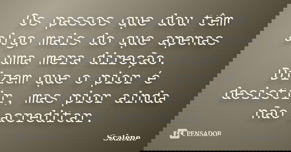 Os passos que dou têm algo mais do que apenas uma mera direção. Dizem que o pior é desistir, mas pior ainda não acreditar.... Frase de scalene.