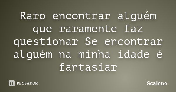 Raro encontrar alguém que raramente faz questionar Se encontrar alguém na minha idade é fantasiar... Frase de Scalene.