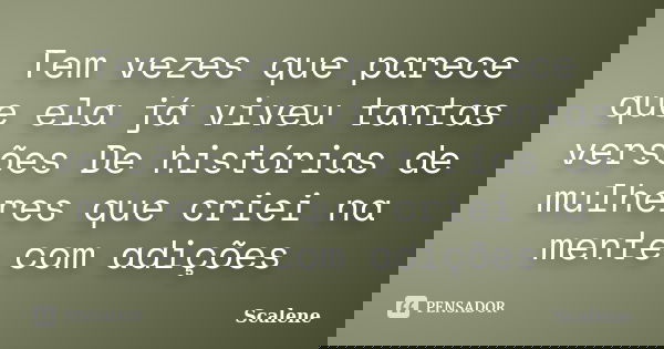 Tem vezes que parece que ela já viveu tantas versões De histórias de mulheres que criei na mente com adições... Frase de Scalene.