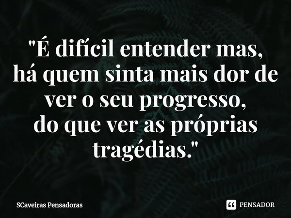 "⁠É difícil entender mas,
há quem sinta mais dor de ver o seu progresso,
do que ver as próprias tragédias."... Frase de SCaveiras Pensadoras.