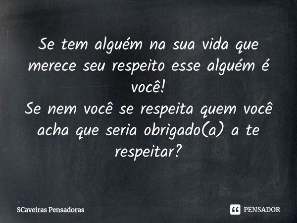 Se tem alguém na sua vida que merece seu respeito esse alguém é você!
Se nem você se respeita quem você acha que seria obrigado(a) ⁠a te respeitar?... Frase de SCaveiras Pensadoras.