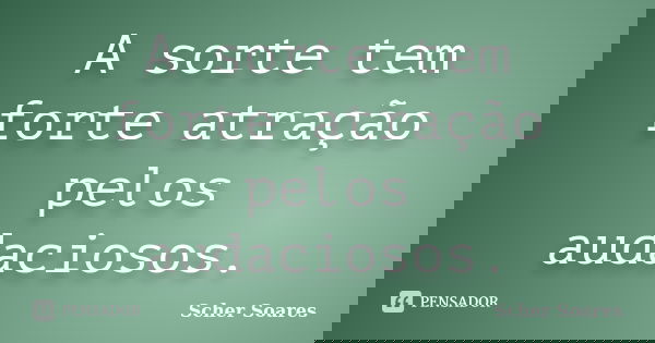 A sorte tem forte atração pelos audaciosos.... Frase de Scher Soares.