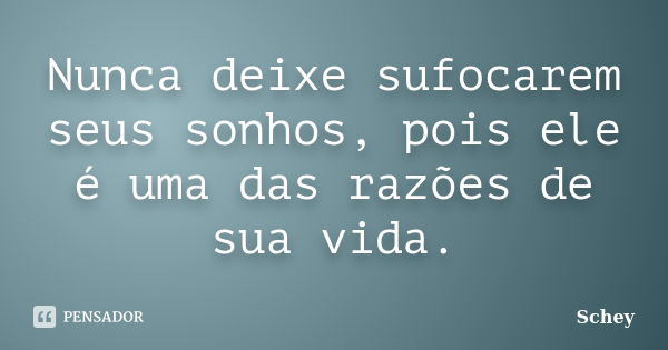 Nunca deixe sufocarem seus sonhos, pois ele é uma das razões de sua vida.... Frase de Schey.