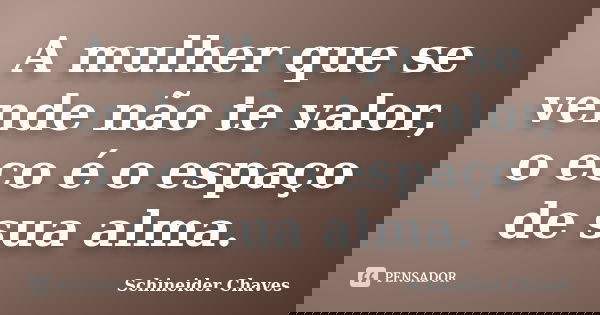 A mulher que se vende não te valor, o eco é o espaço de sua alma.... Frase de Schineider Chaves.