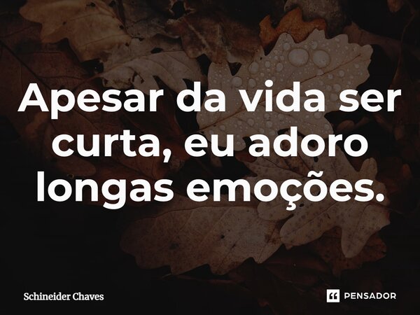 ⁠Apesar da vida ser curta, eu adoro longas emoções.... Frase de Schineider Chaves.