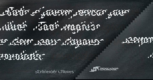 Bobo é quem pensa que ilude. Todo mágico sempre tem seus truques revelados.... Frase de Schineider Chaves.