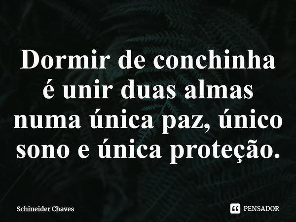 ⁠Dormir de conchinha é unir duas almas numa única paz, único sono e única proteção.... Frase de Schineider Chaves.