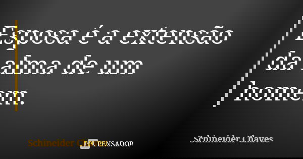 Esposa é a extensão da alma de um homem.... Frase de Schineider Chaves.