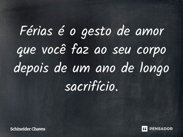 ⁠Férias é o gesto de amor que você faz ao seu corpo depois de um ano de longo sacrifício.... Frase de Schineider Chaves.