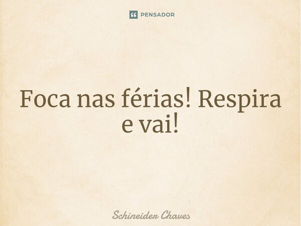 ⁠Foca nas férias! Respira e vai!... Frase de Schineider Chaves.