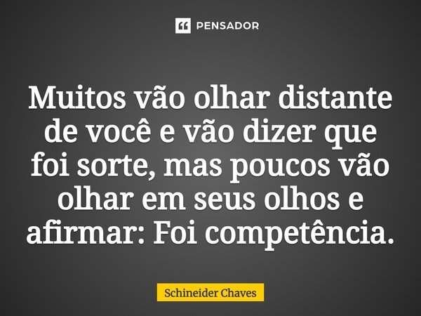 ⁠Muitos vão olhar distante de você e vão dizer que foi sorte, mas poucos vão olhar em seus olhos e afirmar: Foi competência.... Frase de Schineider Chaves.