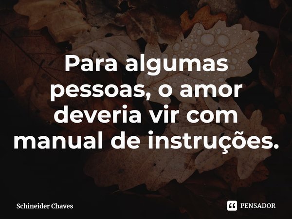 ⁠Para algumas pessoas, o amor deveria vir com manual de instruções.... Frase de Schineider Chaves.