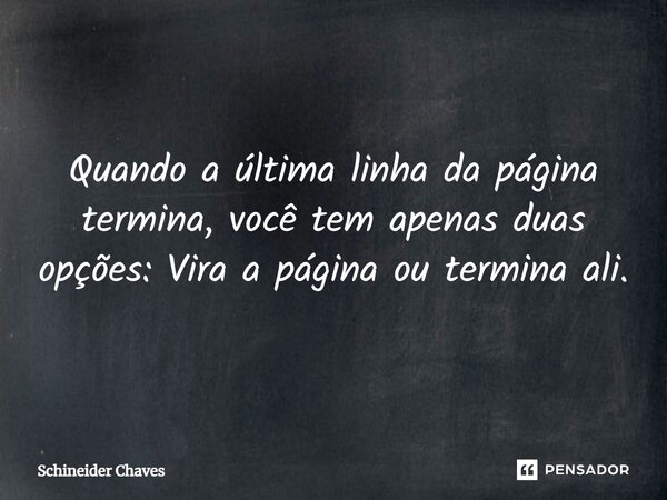 ⁠Quando a última linha da página termina, você tem apenas duas opções: Vira a página ou termina ali.... Frase de Schineider Chaves.