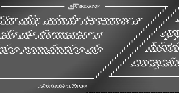 Um dia, ainda teremos a opção de formatar o histórico romântico do coração.... Frase de Schineider Chaves.