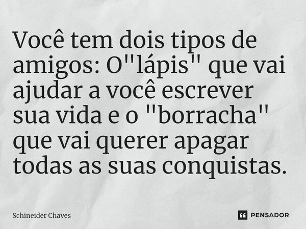 ⁠Você tem dois tipos de amigos: O "lápis" que vai ajudar a você escrever sua vida e o "borracha" que vai querer apagar todas as suas conquis... Frase de Schineider Chaves.