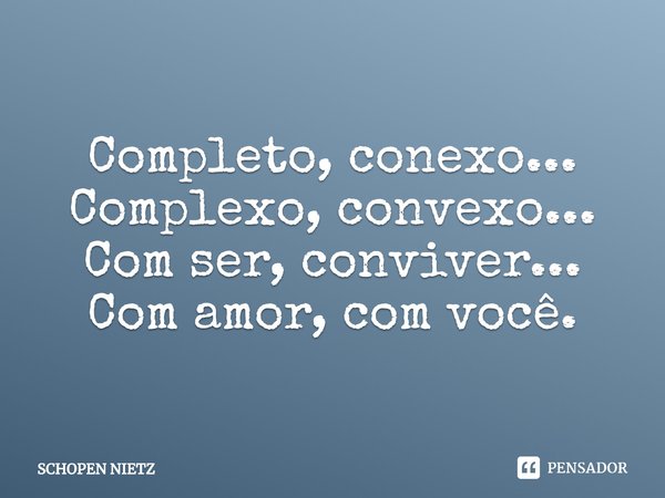 ⁠Completo, conexo...
Complexo, convexo...
Com ser, conviver...
Com amor, com você.... Frase de SCHOPEN NIETZ.