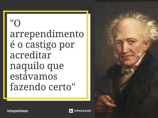 ⁠"O arrependimento é o castigo por acreditar naquilo que estávamos fazendo certo"... Frase de Schopenhauer.