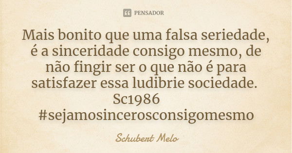 Mais bonito que uma falsa seriedade, é a sinceridade consigo mesmo, de não fingir ser o que não é para satisfazer essa ludibrie sociedade. Sc1986 ✌️
#sejamosinc... Frase de Schubert Melo.