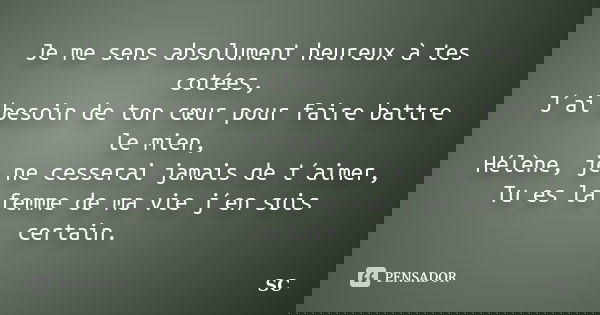 Je me sens absolument heureux à tes cotées, J´ai besoin de ton cœur pour faire battre le mien, Hélène, je ne cesserai jamais de t´aimer, Tu es la femme de ma vi... Frase de SC.