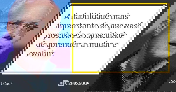 A habilidade mais importante de que você precisa é a capacidade de aprender a mudar e evoluir.... Frase de Scott Cook.