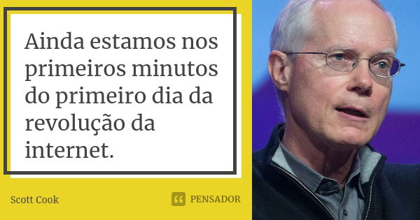 Ainda estamos nos primeiros minutos do primeiro dia da revolução da internet.... Frase de Scott Cook.