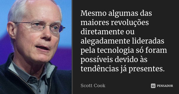 Mesmo algumas das maiores revoluções diretamente ou alegadamente lideradas pela tecnologia só foram possíveis devido às tendências já presentes.... Frase de Scott Cook.