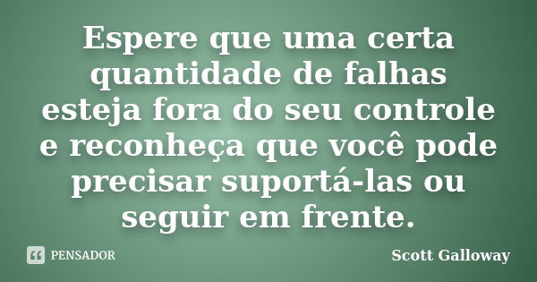 Espere que uma certa quantidade de falhas esteja fora do seu controle e reconheça que você pode precisar suportá-las ou seguir em frente.... Frase de Scott Galloway.