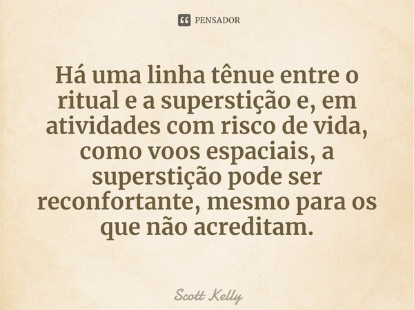 ⁠Há uma linha tênue entre o ritual e a superstição e, em atividades com risco de vida, como voos espaciais, a superstição pode ser reconfortante, mesmo para os ... Frase de Scott Kelly.
