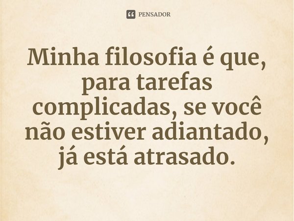 ⁠Minha filosofia é que, para tarefas complicadas, se você não estiver adiantado, já está atrasado.... Frase de Scott Kelly.