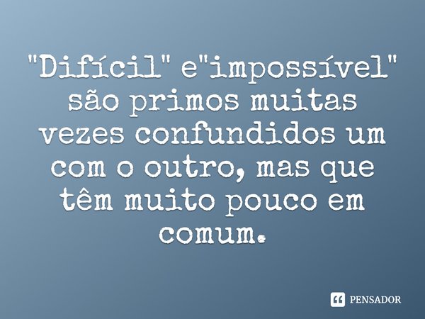 ⁠"Difícil" e "impossível" são primos muitas vezes confundidos um com o outro, mas que têm muito pouco em comum.... Frase de Scott Lynch.