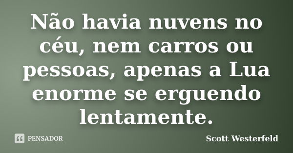 Não havia nuvens no céu, nem carros ou pessoas, apenas a Lua enorme se erguendo lentamente.... Frase de Scott Westerfeld.