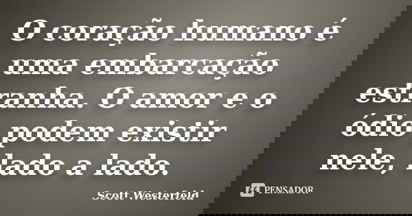 O coração humano é uma embarcação estranha. O amor e o ódio podem existir nele, lado a lado.... Frase de Scott Westerfeld.