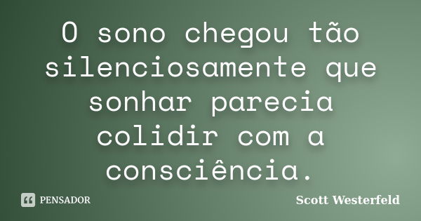 O sono chegou tão silenciosamente que sonhar parecia colidir com a consciência.... Frase de Scott Westerfeld.