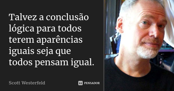 Talvez a conclusão lógica para todos terem aparências iguais seja que todos pensam igual.... Frase de Scott Westerfeld.