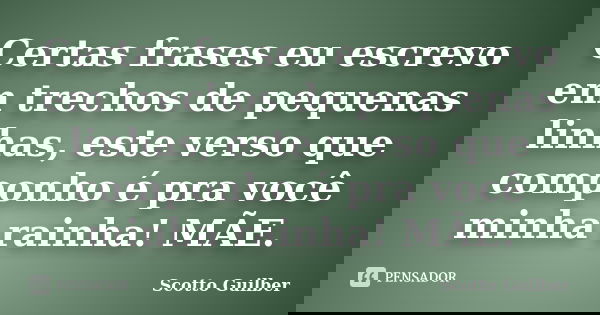 Certas frases eu escrevo em trechos de pequenas linhas, este verso que componho é pra você minha rainha! MÃE.... Frase de Scotto Guilber.