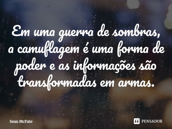 ⁠Em uma guerra de sombras, a camuflagem é uma forma de poder e as informações são transformadas em armas.... Frase de Sean McFate.