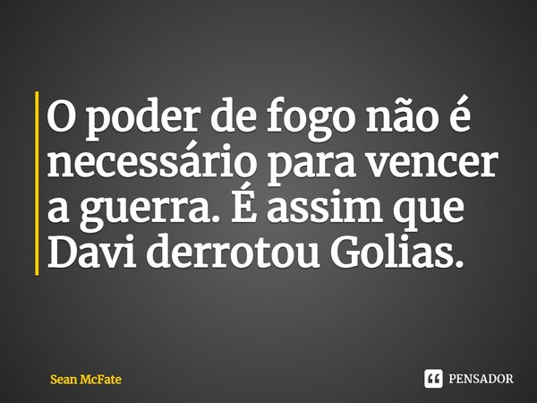 O poder de fogo não é necessário para vencer a guerra. É assim que Davi derrotou Golias.... Frase de Sean McFate.
